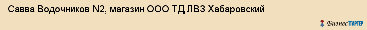 Савва Водочников N2, магазин ООО ТД ЛВЗ Хабаровский, Хабаровск