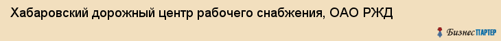 Хабаровский дорожный центр рабочего снабжения, ОАО РЖД, Хабаровск
