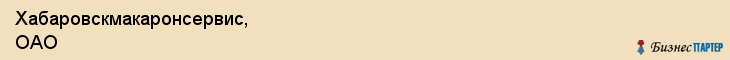 Хабаровскмакаронсервис, ОАО, Хабаровск