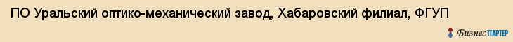 ПО Уральский оптико-механический завод, Хабаровский филиал, ФГУП, Хабаровск