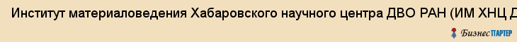 Институт материаловедения Хабаровского научного центра ДВО РАН (ИМ ХНЦ ДВО РАН), Хабаровск