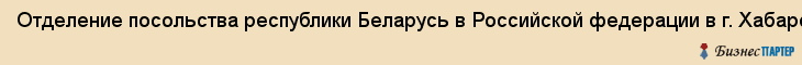 Отделение посольства республики Беларусь в Российской федерации в г. Хабаровске, Хабаровск