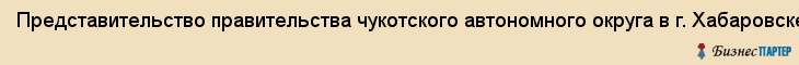 Представительство правительства чукотского автономного округа в г. Хабаровске, Хабаровск