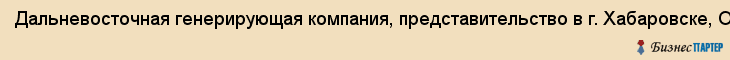 Дальневосточная генерирующая компания, представительство в г. Хабаровске, ОАО, Хабаровск