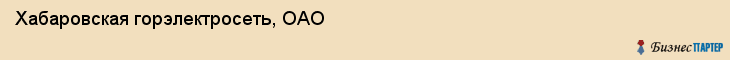 Хабаровская горэлектросеть, ОАО, Хабаровск