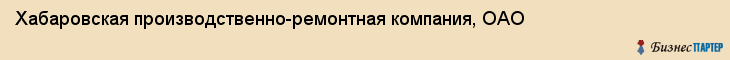 Хабаровская производственно-ремонтная компания, ОАО, Хабаровск