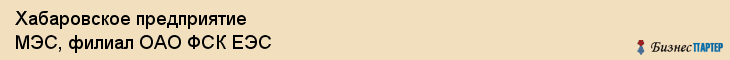 Хабаровское предприятие МЭС, филиал ОАО ФСК ЕЭС, Хабаровск