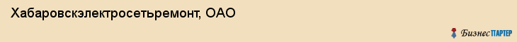 Хабаровскэлектросетьремонт, ОАО, Хабаровск