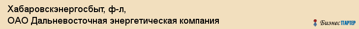 Хабаровскэнергосбыт, ф-л, ОАО Дальневосточная энергетическая компания, Хабаровск
