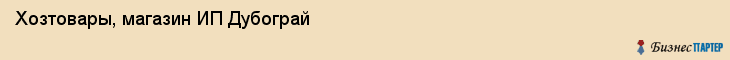 Хозтовары, магазин ИП Дубограй, Хабаровск