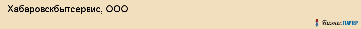 Хабаровскбытсервис, ООО, Хабаровск