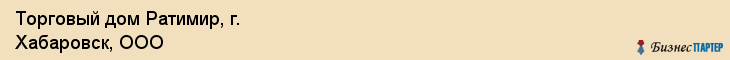 Торговый дом Ратимир, г. Хабаровск, ООО, Хабаровск