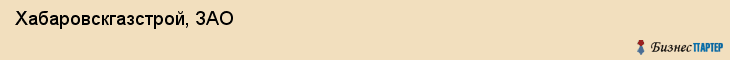 Хабаровскгазстрой, ЗАО, Хабаровск