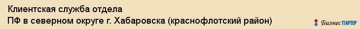 Клиентская служба отдела ПФ в северном округе г. Хабаровска (краснофлотский район), Хабаровск