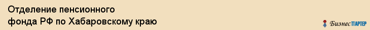 Отделение пенсионного фонда РФ по Хабаровскому краю, Хабаровск