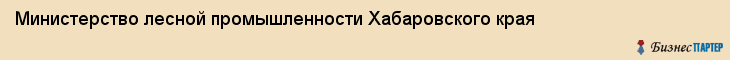 Министерство лесной промышленности Хабаровского края, Хабаровск