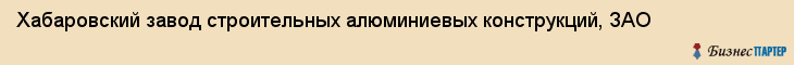 Хабаровский завод строительных алюминиевых конструкций, ЗАО, Хабаровск