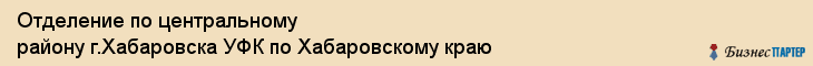 Отделение по центральному району г.Хабаровска УФК по Хабаровскому краю, Хабаровск