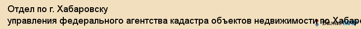 Отдел по г. Хабаровску управления федерального агентства кадастра объектов недвижимости по Хабаровскому краю, Хабаровск