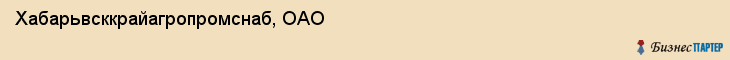 Хабарьвсккрайагропромснаб, ОАО, Хабаровск