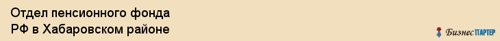 Отдел пенсионного фонда РФ в Хабаровском районе, Хабаровск