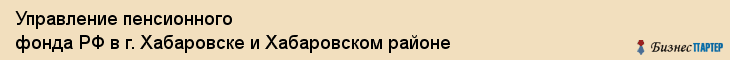Управление пенсионного фонда РФ в г. Хабаровске и Хабаровском районе, Хабаровск