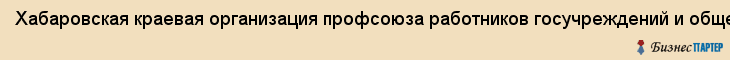 Хабаровская краевая организация профсоюза работников госучреждений и общественного обслуживания, Хабаровск