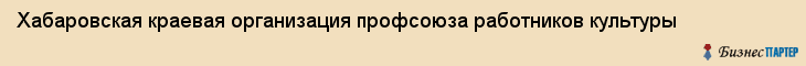 Хабаровская краевая организация профсоюза работников культуры, Хабаровск