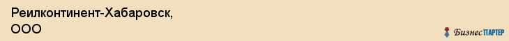 Реилконтинент-Хабаровск, ООО, Хабаровск
