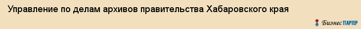 Управление по делам архивов правительства Хабаровского края, Хабаровск