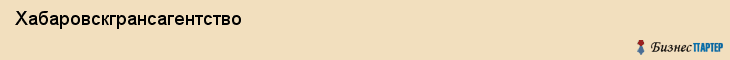 Хабаровскгрансагентство, Хабаровск