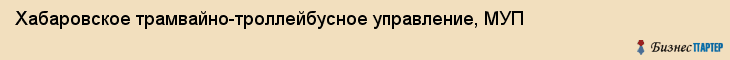 Хабаровское трамвайно-троллейбусное управление, МУП, Хабаровск