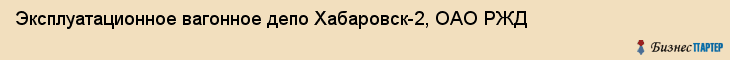 Эксплуатационное вагонное депо Хабаровск-2, ОАО РЖД, Хабаровск