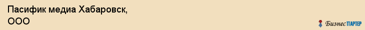 Пасифик медиа Хабаровск, ООО, Хабаровск