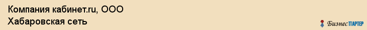 Компания кабинет.ru, ООО Хабаровская сеть, Хабаровск