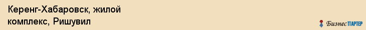 Керенг-Хабаровск, жилой комплекс, Ришувил, Хабаровск