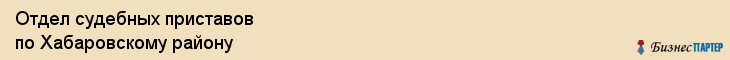 Отдел судебных приставов по Хабаровскому району, Хабаровск