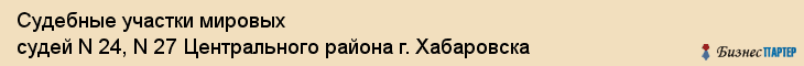 Судебные участки мировых судей N 24, N 27 Центрального района г. Хабаровска, Хабаровск