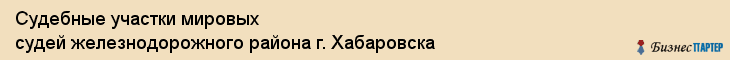 Судебные участки мировых судей железнодорожного района г. Хабаровска, Хабаровск