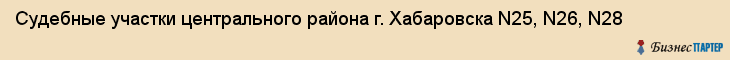 Судебные участки центрального района г. Хабаровска N25, N26, N28, Хабаровск