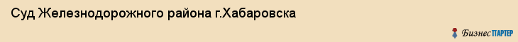 Суд Железнодорожного района г.Хабаровска, Хабаровск