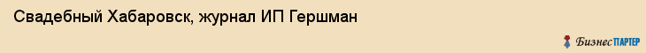 Свадебный Хабаровск, журнал ИП Гершман, Хабаровск