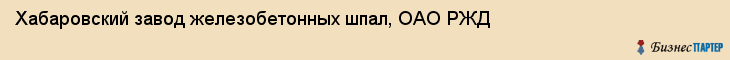 Хабаровский завод железобетонных шпал, ОАО РЖД, Хабаровск