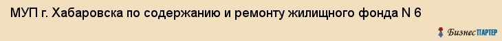 МУП г. Хабаровска по содержанию и ремонту жилищного фонда N 6, Хабаровск