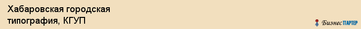Хабаровская городская типография, КГУП, Хабаровск