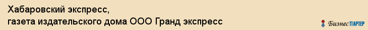 Хабаровский экспресс, газета издательского дома ООО Гранд экспресс, Хабаровск