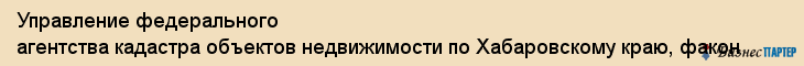 Управление федерального агентства кадастра объектов недвижимости по Хабаровскому краю, факон, Хабаровск
