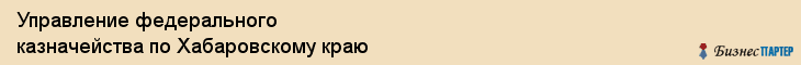 Управление федерального казначейства по Хабаровскому краю, Хабаровск
