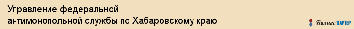 Управление федеральной антимонопольной службы по Хабаровскому краю, Хабаровск