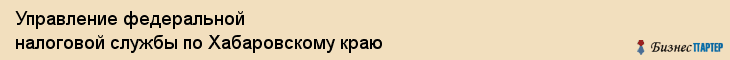 Управление федеральной налоговой службы по Хабаровскому краю, Хабаровск